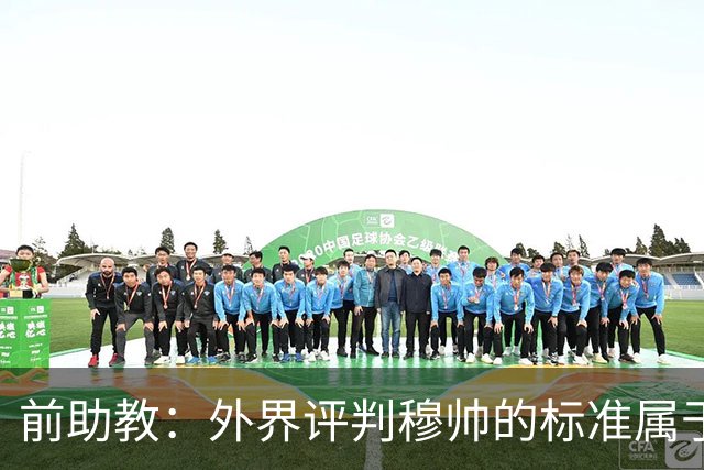 前助教：外界评判穆帅的标准属于另一层次，他天生就该执教豪门