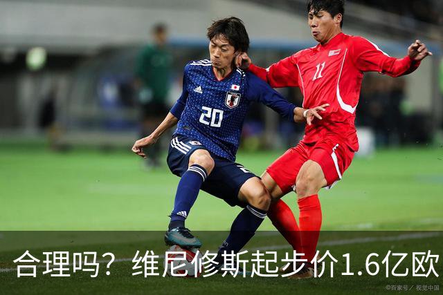 合理吗？维尼修斯起步价1.6亿欧，身价1.4亿&合同剩1年周薪60万镑