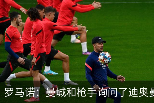 罗马诺：曼城和枪手询问了迪奥曼德情况，但球员并未敞开大门