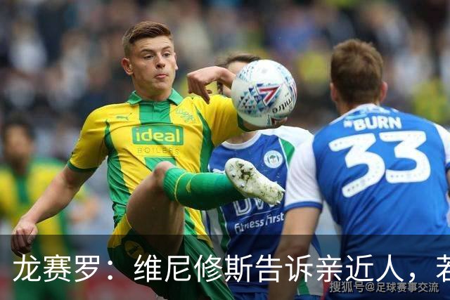 龙赛罗：维尼修斯告诉亲近人，若离队也要为皇马留下转会费