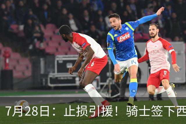 7月28日：止损引援！骑士签下西甲MVP，仍在追逐两名球员，弥补无缘老詹空缺